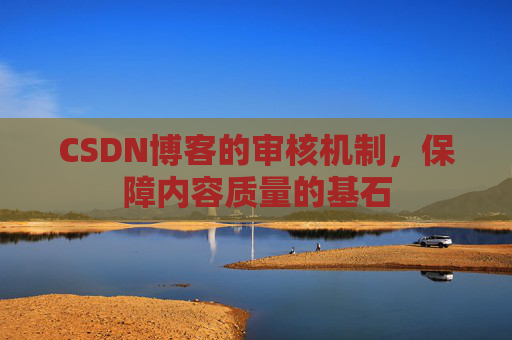 CSDN博客的审核机制，保障内容质量的基石